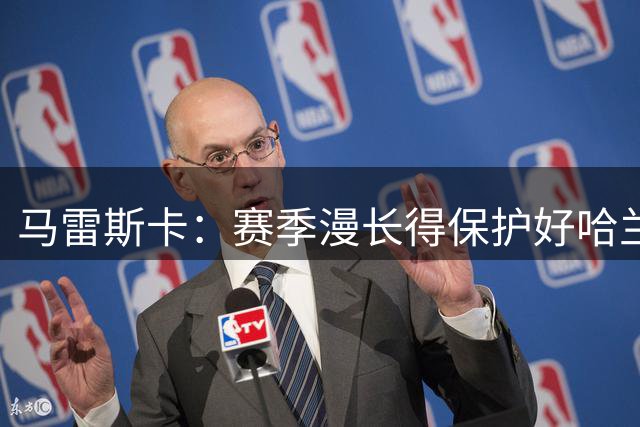马雷斯卡：赛季漫长得保护好哈兰德，塞梅尼奥也可以踢9号位